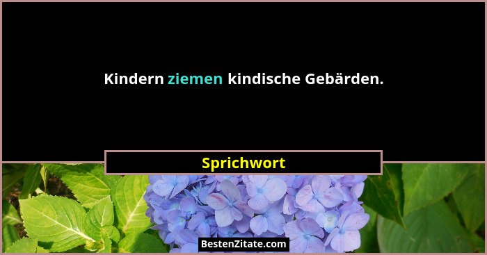 Kindern ziemen kindische Gebärden.... - Sprichwort