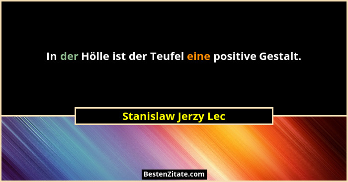 In der Hölle ist der Teufel eine positive Gestalt.... - Stanislaw Jerzy Lec