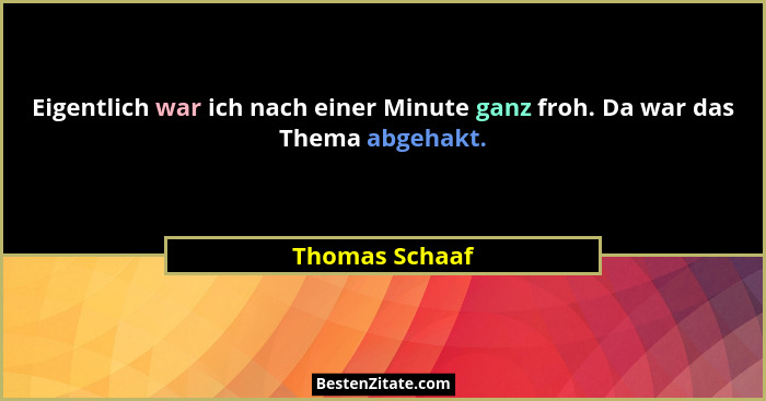 Eigentlich war ich nach einer Minute ganz froh. Da war das Thema abgehakt.... - Thomas Schaaf
