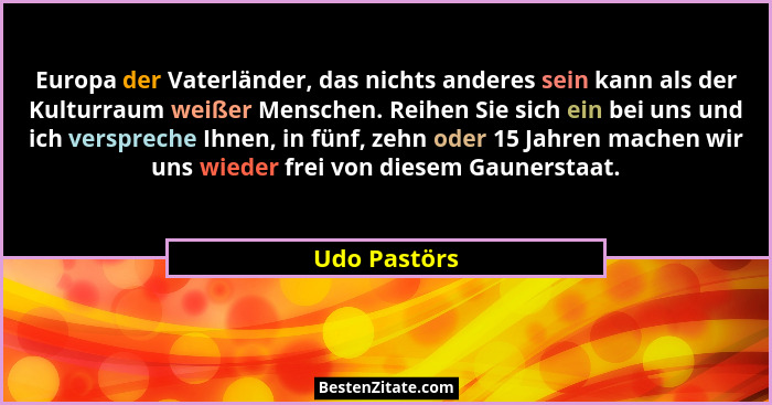 Europa der Vaterländer, das nichts anderes sein kann als der Kulturraum weißer Menschen. Reihen Sie sich ein bei uns und ich verspreche... - Udo Pastörs