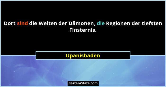 Dort sind die Welten der Dämonen, die Regionen der tiefsten Finsternis.... - Upanishaden