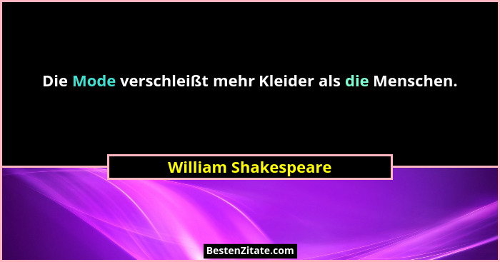 Die Mode verschleißt mehr Kleider als die Menschen.... - William Shakespeare