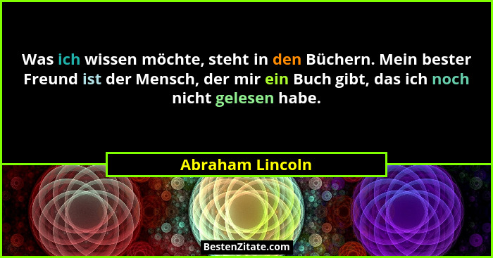 Was ich wissen möchte, steht in den Büchern. Mein bester Freund ist der Mensch, der mir ein Buch gibt, das ich noch nicht gelesen ha... - Abraham Lincoln