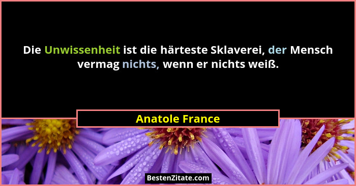 Die Unwissenheit ist die härteste Sklaverei, der Mensch vermag nichts, wenn er nichts weiß.... - Anatole France