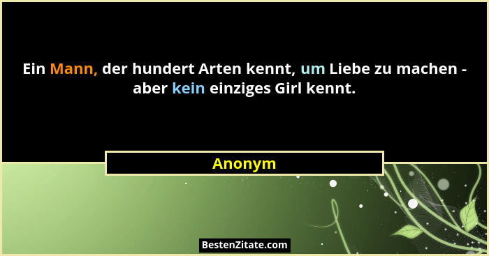 Ein Mann, der hundert Arten kennt, um Liebe zu machen - aber kein einziges Girl kennt.... - Anonym