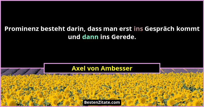 Prominenz besteht darin, dass man erst ins Gespräch kommt und dann ins Gerede.... - Axel von Ambesser
