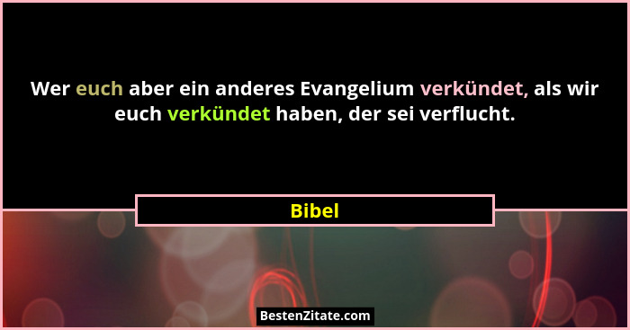 Wer euch aber ein anderes Evangelium verkündet, als wir euch verkündet haben, der sei verflucht.... - Bibel