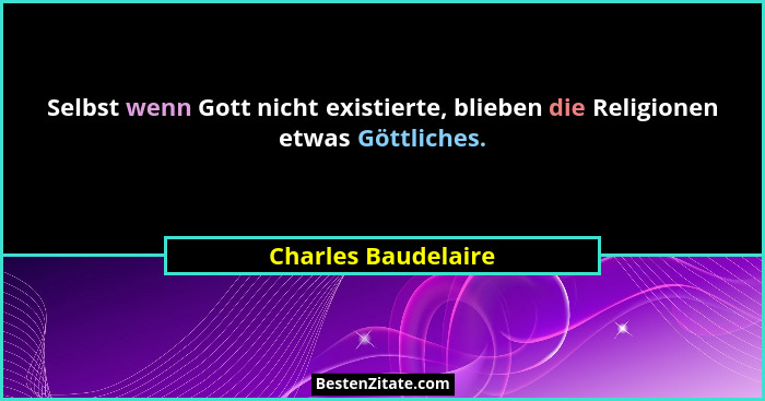 Selbst wenn Gott nicht existierte, blieben die Religionen etwas Göttliches.... - Charles Baudelaire
