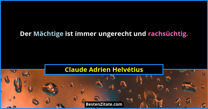 Der Mächtige ist immer ungerecht und rachsüchtig.... - Claude Adrien Helvétius