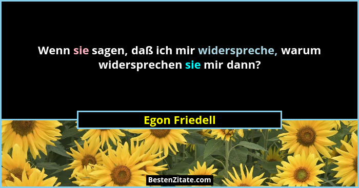 Wenn sie sagen, daß ich mir widerspreche, warum widersprechen sie mir dann?... - Egon Friedell
