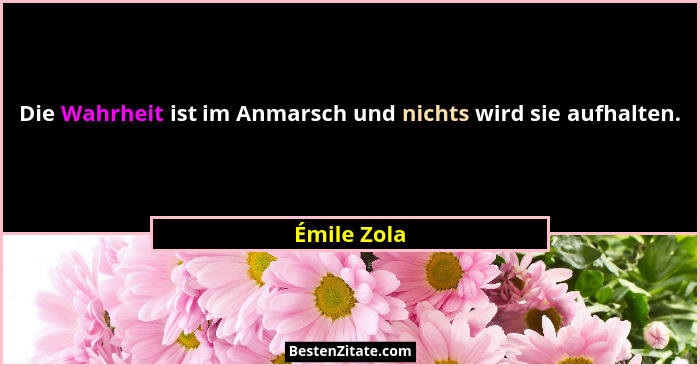 Die Wahrheit ist im Anmarsch und nichts wird sie aufhalten.... - Émile Zola