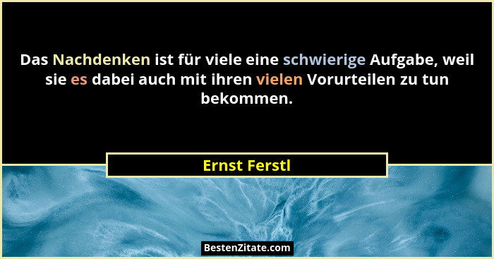 Das Nachdenken ist für viele eine schwierige Aufgabe, weil sie es dabei auch mit ihren vielen Vorurteilen zu tun bekommen.... - Ernst Ferstl