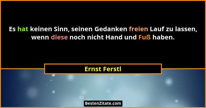 Es hat keinen Sinn, seinen Gedanken freien Lauf zu lassen, wenn diese noch nicht Hand und Fuß haben.... - Ernst Ferstl