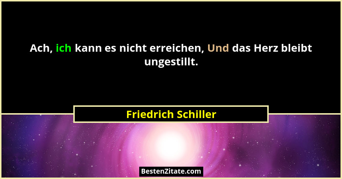 Ach, ich kann es nicht erreichen, Und das Herz bleibt ungestillt.... - Friedrich Schiller