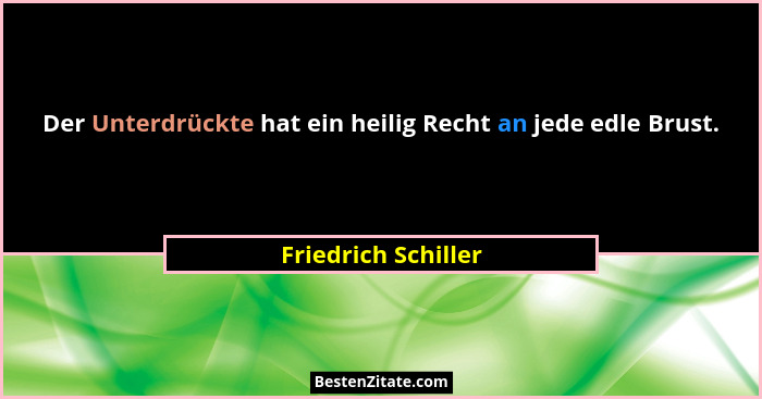 Der Unterdrückte hat ein heilig Recht an jede edle Brust.... - Friedrich Schiller
