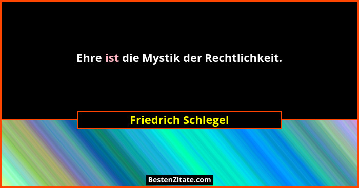 Ehre ist die Mystik der Rechtlichkeit.... - Friedrich Schlegel