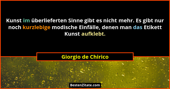 Kunst im überlieferten Sinne gibt es nicht mehr. Es gibt nur noch kurzlebige modische Einfälle, denen man das Etikett Kunst aufkl... - Giorgio de Chirico