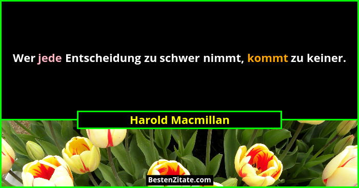 Wer jede Entscheidung zu schwer nimmt, kommt zu keiner.... - Harold Macmillan