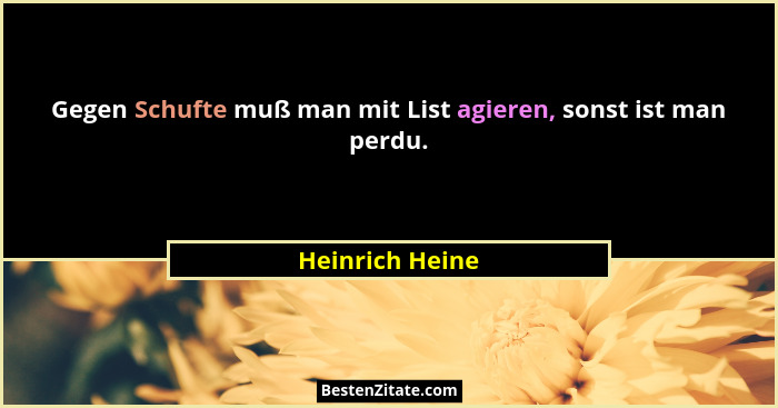 Gegen Schufte muß man mit List agieren, sonst ist man perdu.... - Heinrich Heine