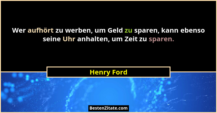 Wer aufhört zu werben, um Geld zu sparen, kann ebenso seine Uhr anhalten, um Zeit zu sparen.... - Henry Ford
