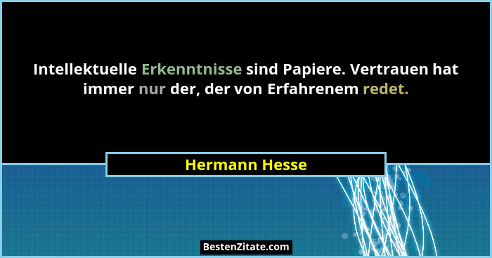 Intellektuelle Erkenntnisse sind Papiere. Vertrauen hat immer nur der, der von Erfahrenem redet.... - Hermann Hesse