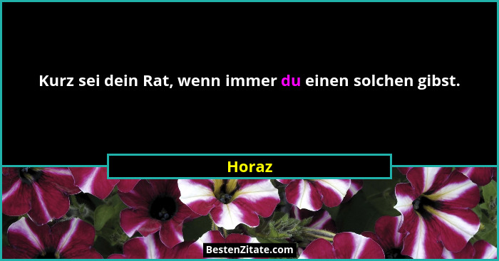 Kurz sei dein Rat, wenn immer du einen solchen gibst.... - Horaz