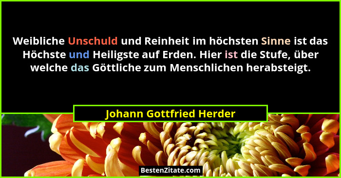 Weibliche Unschuld und Reinheit im höchsten Sinne ist das Höchste und Heiligste auf Erden. Hier ist die Stufe, über welche d... - Johann Gottfried Herder