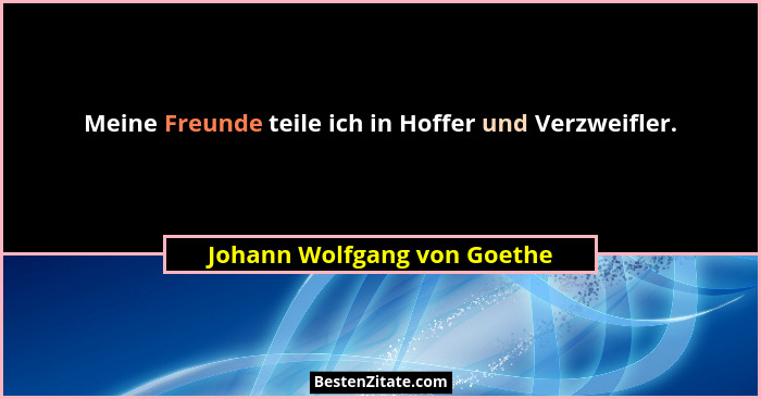 Meine Freunde teile ich in Hoffer und Verzweifler.... - Johann Wolfgang von Goethe
