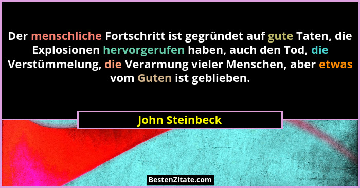 Der menschliche Fortschritt ist gegründet auf gute Taten, die Explosionen hervorgerufen haben, auch den Tod, die Verstümmelung, die V... - John Steinbeck