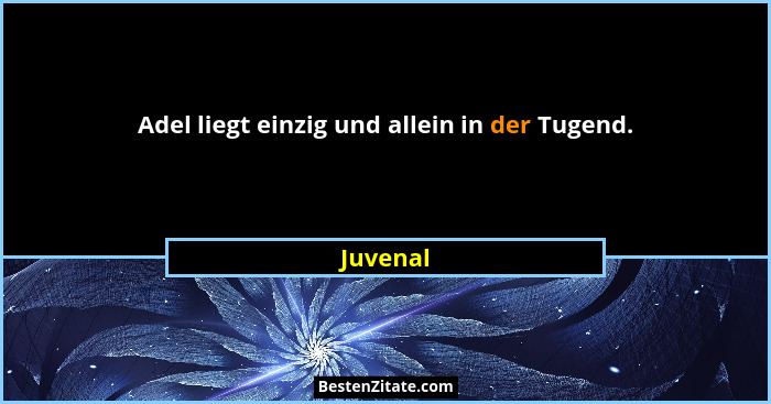 Adel liegt einzig und allein in der Tugend.... - Juvenal
