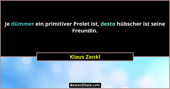 Je dümmer ein primitiver Prolet ist, desto hübscher ist seine Freundin.... - Klaus Zankl