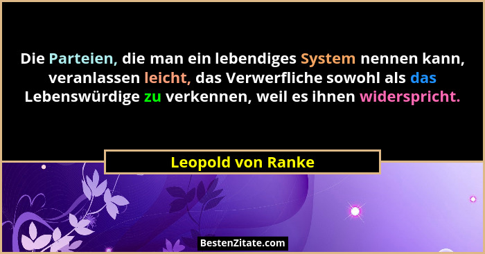 Die Parteien, die man ein lebendiges System nennen kann, veranlassen leicht, das Verwerfliche sowohl als das Lebenswürdige zu verk... - Leopold von Ranke