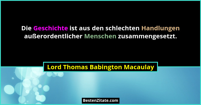 Die Geschichte ist aus den schlechten Handlungen außerordentlicher Menschen zusammengesetzt.... - Lord Thomas Babington Macaulay