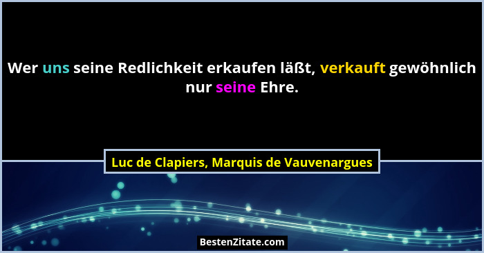 Wer uns seine Redlichkeit erkaufen läßt, verkauft gewöhnlich nur seine Ehre.... - Luc de Clapiers, Marquis de Vauvenargues