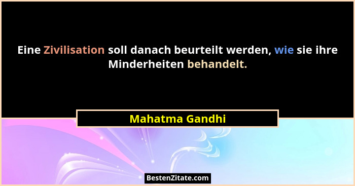 Eine Zivilisation soll danach beurteilt werden, wie sie ihre Minderheiten behandelt.... - Mahatma Gandhi