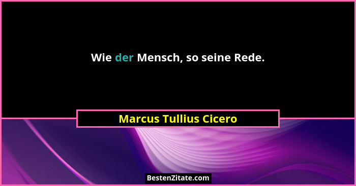Wie der Mensch, so seine Rede.... - Marcus Tullius Cicero