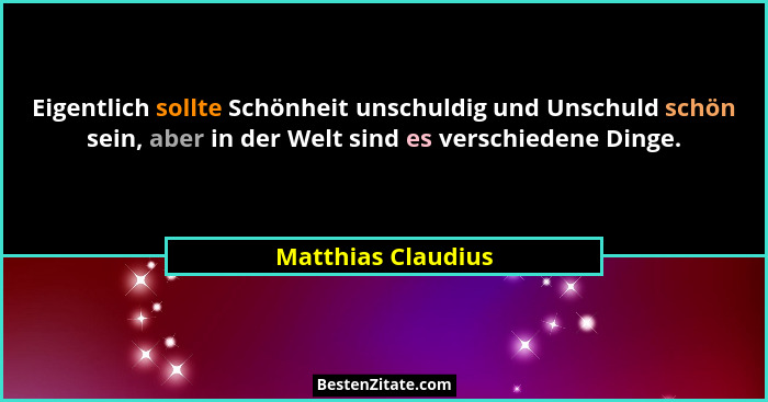 Eigentlich sollte Schönheit unschuldig und Unschuld schön sein, aber in der Welt sind es verschiedene Dinge.... - Matthias Claudius
