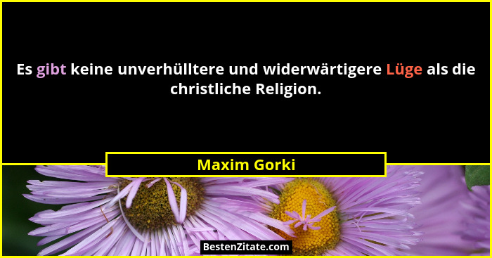 Es gibt keine unverhülltere und widerwärtigere Lüge als die christliche Religion.... - Maxim Gorki