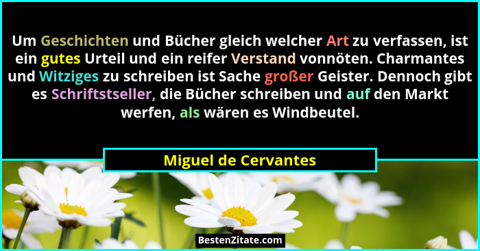 Um Geschichten und Bücher gleich welcher Art zu verfassen, ist ein gutes Urteil und ein reifer Verstand vonnöten. Charmantes und... - Miguel de Cervantes