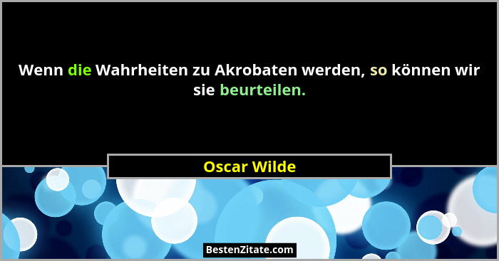 Wenn die Wahrheiten zu Akrobaten werden, so können wir sie beurteilen.... - Oscar Wilde