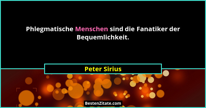 Phlegmatische Menschen sind die Fanatiker der Bequemlichkeit.... - Peter Sirius