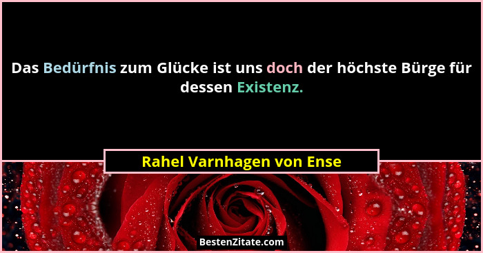 Das Bedürfnis zum Glücke ist uns doch der höchste Bürge für dessen Existenz.... - Rahel Varnhagen von Ense
