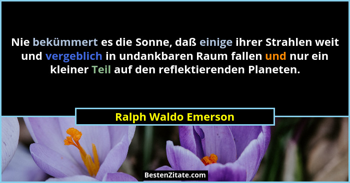 Nie bekümmert es die Sonne, daß einige ihrer Strahlen weit und vergeblich in undankbaren Raum fallen und nur ein kleiner Teil au... - Ralph Waldo Emerson