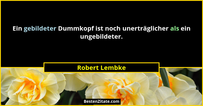 Ein gebildeter Dummkopf ist noch unerträglicher als ein ungebildeter.... - Robert Lembke