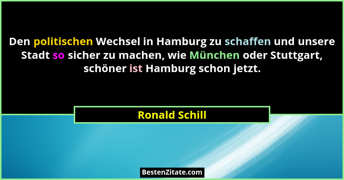 Den politischen Wechsel in Hamburg zu schaffen und unsere Stadt so sicher zu machen, wie München oder Stuttgart, schöner ist Hamburg s... - Ronald Schill