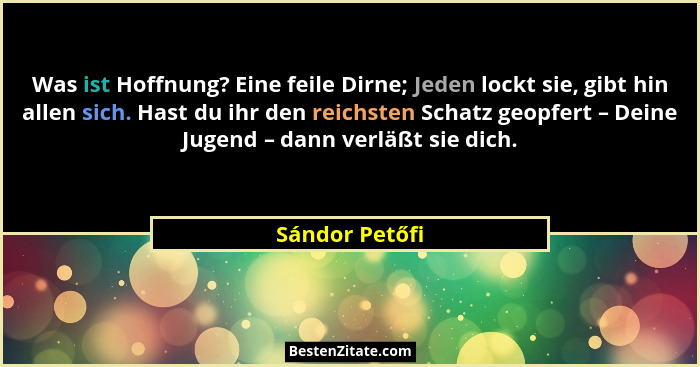 Was ist Hoffnung? Eine feile Dirne; Jeden lockt sie, gibt hin allen sich. Hast du ihr den reichsten Schatz geopfert – Deine Jugend – d... - Sándor Petőfi