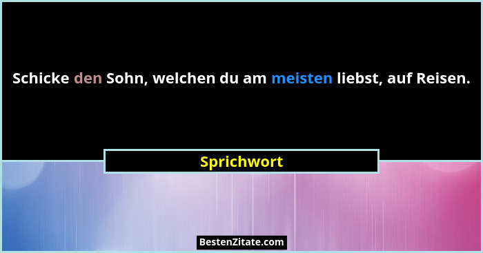 Schicke den Sohn, welchen du am meisten liebst, auf Reisen.... - Sprichwort