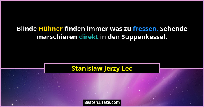Blinde Hühner finden immer was zu fressen. Sehende marschieren direkt in den Suppenkessel.... - Stanislaw Jerzy Lec