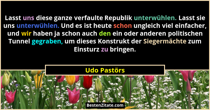 Lasst uns diese ganze verfaulte Republik unterwühlen. Lasst sie uns unterwühlen. Und es ist heute schon ungleich viel einfacher, und wir... - Udo Pastörs