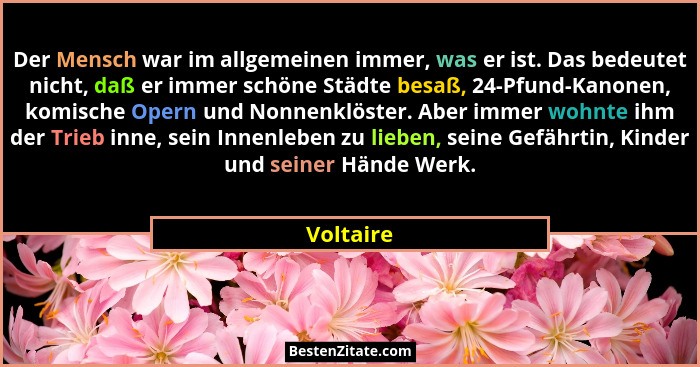 Der Mensch war im allgemeinen immer, was er ist. Das bedeutet nicht, daß er immer schöne Städte besaß, 24-Pfund-Kanonen, komische Opern und... - Voltaire